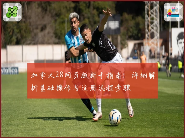 加拿大28网页版新手指南：详细解析基础操作与注册流程步骤