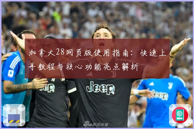 加拿大28网页版使用指南：快速上手教程与核心功能亮点解析
