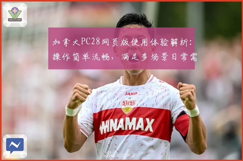 加拿大PC28网页版使用体验解析：操作简单流畅，满足多场景日常需求