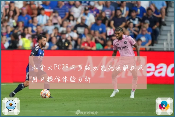 加拿大PC28网页版功能亮点解析及用户操作体验分析