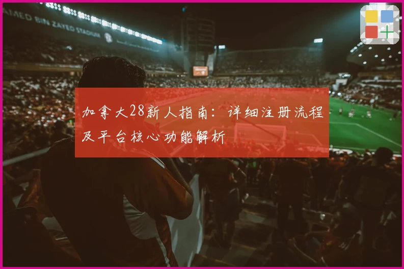 加拿大28新人指南：详细注册流程及平台核心功能解析