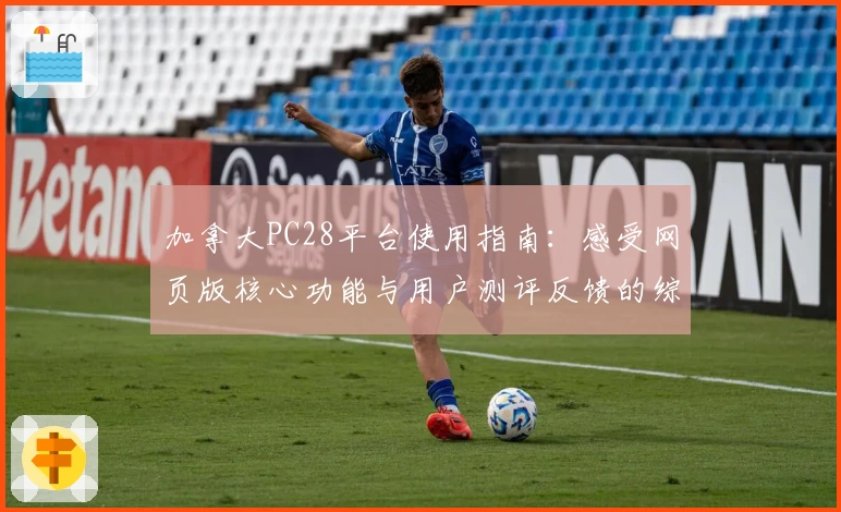 加拿大PC28平台使用指南：感受网页版核心功能与用户测评反馈的综合解析