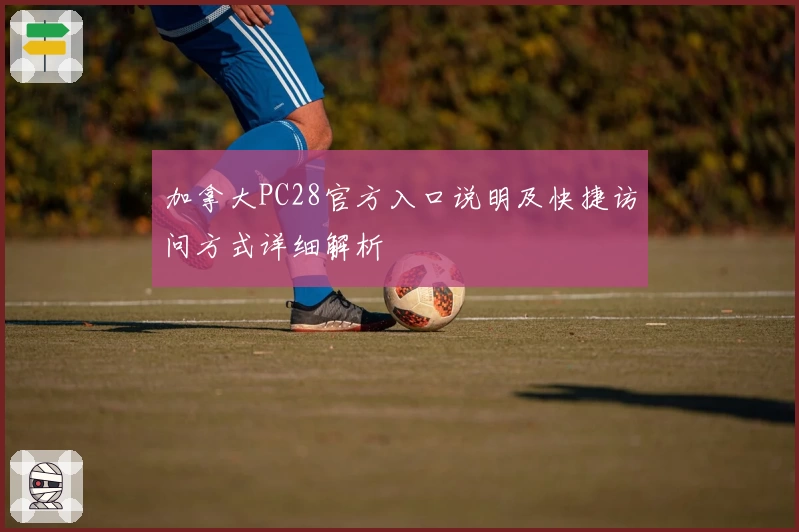 加拿大PC28官方入口说明及快捷访问方式详细解析