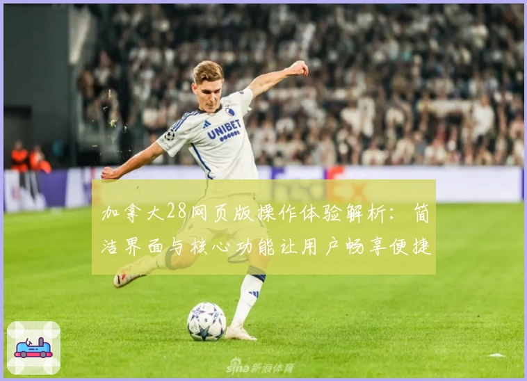 加拿大28网页版操作体验解析：简洁界面与核心功能让用户畅享便捷