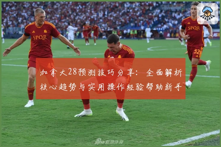 加拿大28预测技巧分享：全面解析核心趋势与实用操作经验帮助新手快速上手