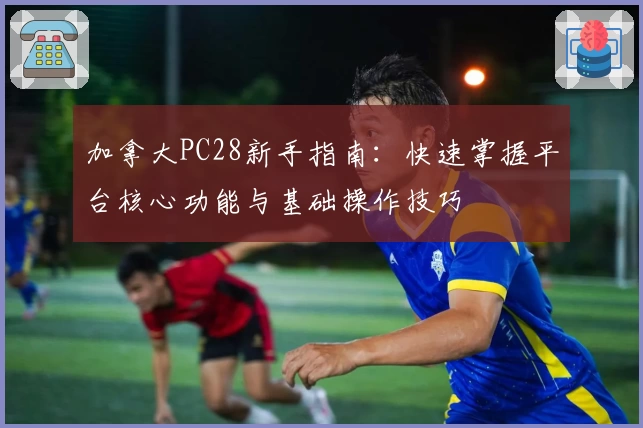 加拿大PC28新手指南:快速掌握平台核心功能与基础操作技巧